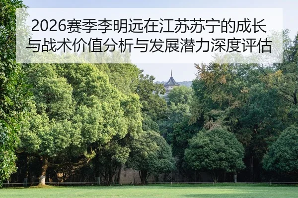 2026赛季李明远在江苏苏宁的成长与战术价值分析与发展潜力深度评估